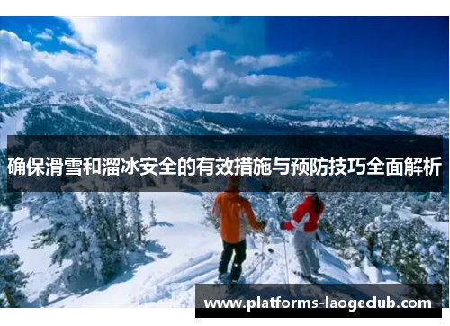 确保滑雪和溜冰安全的有效措施与预防技巧全面解析 确保滑雪和溜冰安全的有效措施与预防技巧全面解析