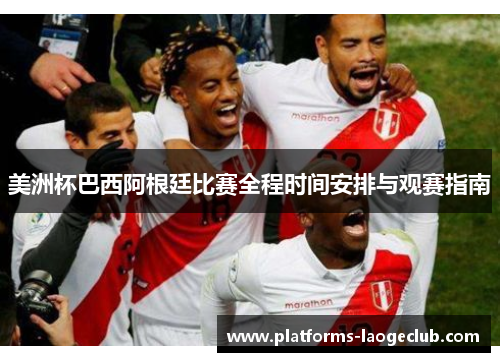 美洲杯巴西阿根廷比赛全程时间安排与观赛指南 美洲杯巴西阿根廷比赛全程时间安排与观赛指南