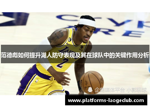 范德彪如何提升湖人防守表现及其在球队中的关键作用分析 范德彪如何提升湖人防守表现及其在球队中的关键作用分析