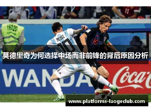 莫德里奇为何选择中场而非前锋的背后原因分析 莫德里奇为何选择中场而非前锋的背后原因分析
