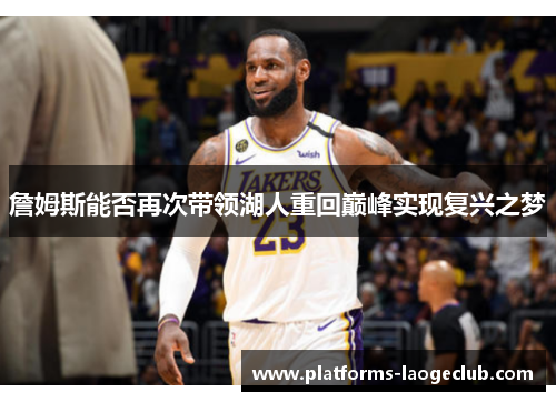 詹姆斯能否再次带领湖人重回巅峰实现复兴之梦 詹姆斯能否再次带领湖人重回巅峰实现复兴之梦