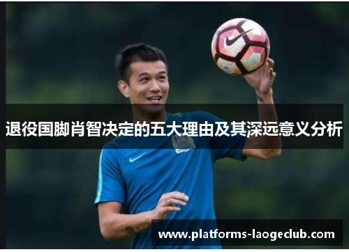 退役国脚肖智决定的五大理由及其深远意义分析