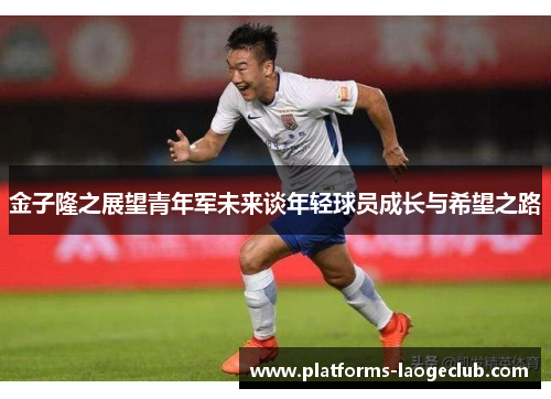 金子隆之展望青年军未来谈年轻球员成长与希望之路 金子隆之展望青年军未来谈年轻球员成长与希望之路