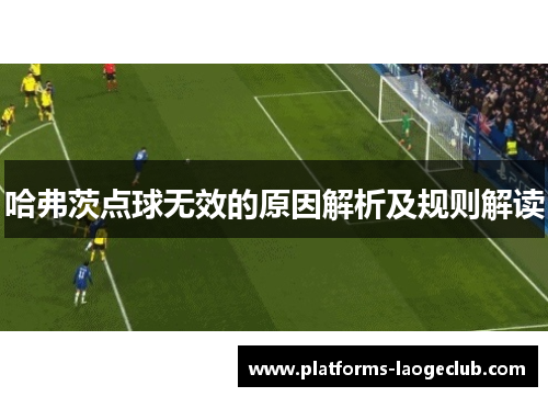 哈弗茨点球无效的原因解析及规则解读 哈弗茨点球无效的原因解析及规则解读
