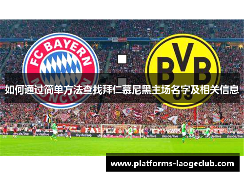 如何通过简单方法查找拜仁慕尼黑主场名字及相关信息 如何通过简单方法查找拜仁慕尼黑主场名字及相关信息