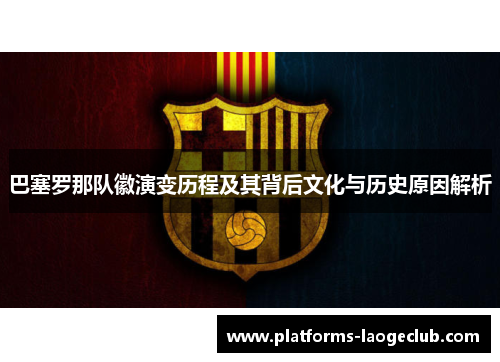 巴塞罗那队徽演变历程及其背后文化与历史原因解析 巴塞罗那队徽演变历程及其背后文化与历史原因解析