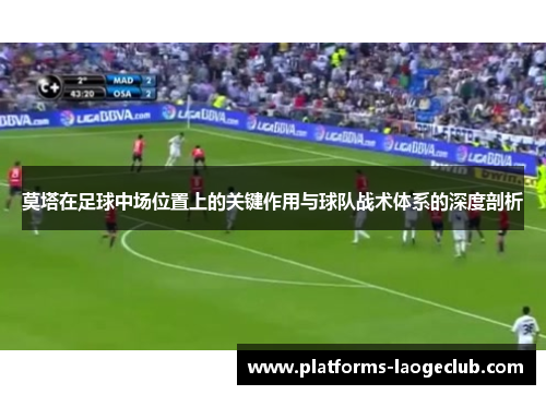 莫塔在足球中场位置上的关键作用与球队战术体系的深度剖析 莫塔在足球中场位置上的关键作用与球队战术体系的深度剖析