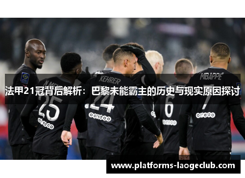 法甲21冠背后解析:巴黎未能霸主的历史与现实原因探讨 法甲21冠背后解析:巴黎未能霸主的历史与现实原因探讨