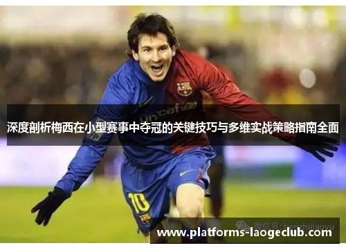 深度剖析梅西在小型赛事中夺冠的关键技巧与多维实战策略指南全面 深度剖析梅西在小型赛事中夺冠的关键技巧与多维实战策略指南全面