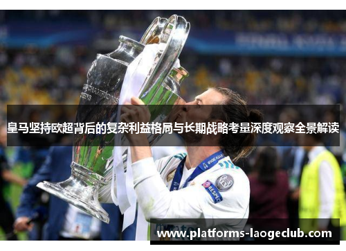 皇马坚持欧超背后的复杂利益格局与长期战略考量深度观察全景解读 皇马坚持欧超背后的复杂利益格局与长期战略考量深度观察全景解读