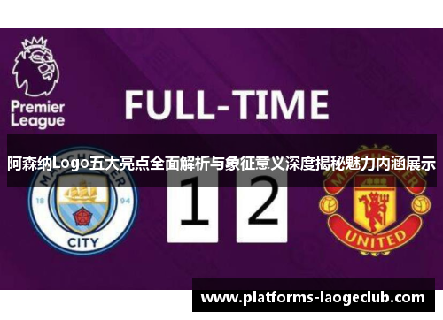 阿森纳Logo五大亮点全面解析与象征意义深度揭秘魅力内涵展示 阿森纳Logo五大亮点全面解析与象征意义深度揭秘魅力内涵展示