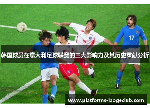 韩国球员在意大利足球联赛的三大影响力及其历史贡献分析