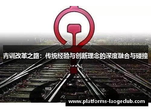 青训改革之路：传统经验与创新理念的深度融合与碰撞