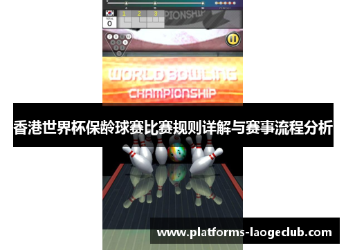 香港世界杯保龄球赛比赛规则详解与赛事流程分析 香港世界杯保龄球赛比赛规则详解与赛事流程分析