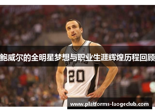 鲍威尔的全明星梦想与职业生涯辉煌历程回顾 鲍威尔的全明星梦想与职业生涯辉煌历程回顾