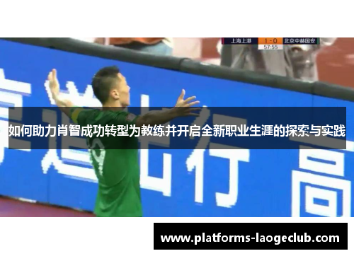 如何助力肖智成功转型为教练并开启全新职业生涯的探索与实践