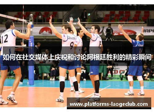 如何在社交媒体上庆祝和讨论阿根廷胜利的精彩瞬间