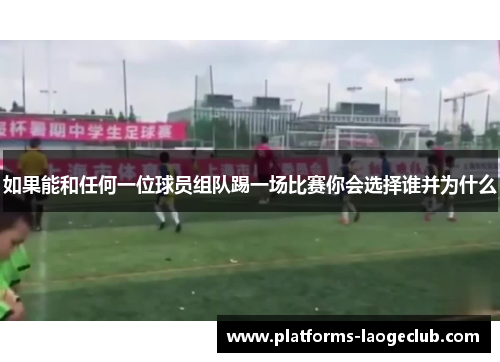 如果能和任何一位球员组队踢一场比赛你会选择谁并为什么 如果能和任何一位球员组队踢一场比赛你会选择谁并为什么