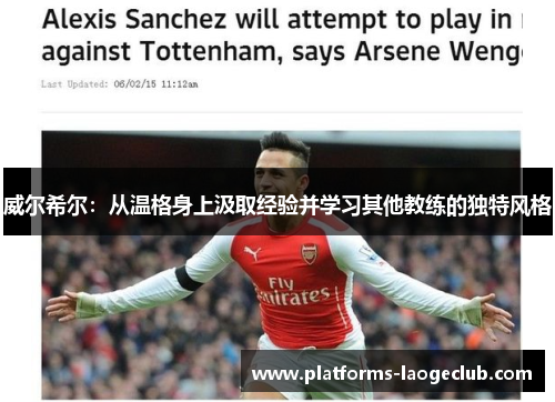 威尔希尔:从温格身上汲取经验并学习其他教练的独特风格 威尔希尔:从温格身上汲取经验并学习其他教练的独特风格