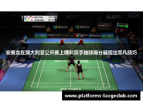 安赛龙在澳大利亚公开赛上精彩反手抽球得分展现出非凡技巧 安赛龙在澳大利亚公开赛上精彩反手抽球得分展现出非凡技巧