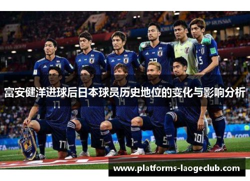 富安健洋进球后日本球员历史地位的变化与影响分析