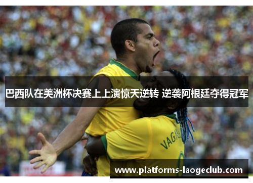巴西队在美洲杯决赛上上演惊天逆转 逆袭阿根廷夺得冠军 巴西队在美洲杯决赛上上演惊天逆转 逆袭阿根廷夺得冠军