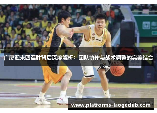 广厦迎来四连胜背后深度解析:团队协作与战术调整的完美结合 广厦迎来四连胜背后深度解析:团队协作与战术调整的完美结合