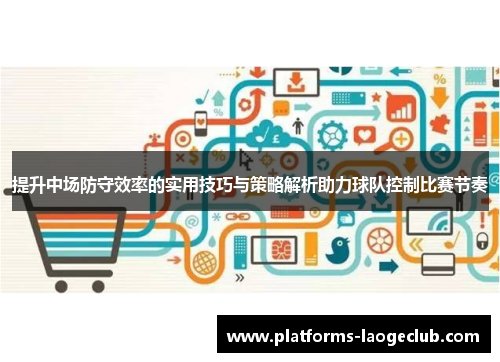 提升中场防守效率的实用技巧与策略解析助力球队控制比赛节奏 提升中场防守效率的实用技巧与策略解析助力球队控制比赛节奏