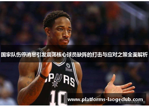 国家队伤停消息引发震荡核心球员缺阵的打击与应对之策全面解析