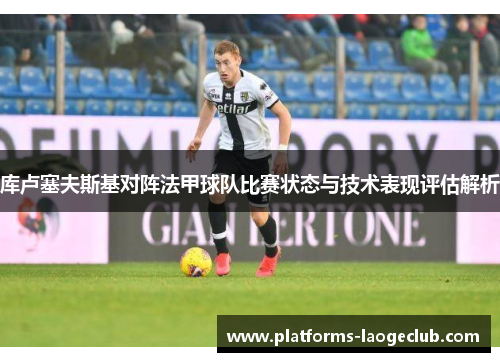 库卢塞夫斯基对阵法甲球队比赛状态与技术表现评估解析 库卢塞夫斯基对阵法甲球队比赛状态与技术表现评估解析