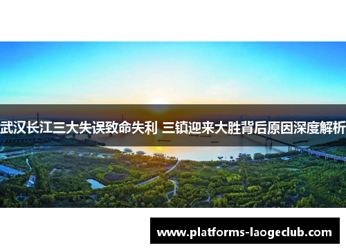 武汉长江三大失误致命失利 三镇迎来大胜背后原因深度解析 武汉长江三大失误致命失利 三镇迎来大胜背后原因深度解析