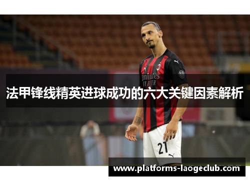 法甲锋线精英进球成功的六大关键因素解析