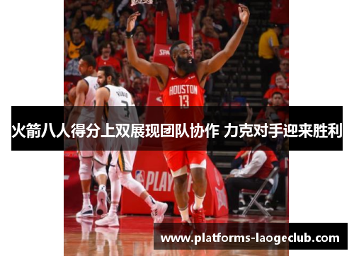 火箭八人得分上双展现团队协作 力克对手迎来胜利