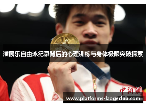 潘展乐自由泳纪录背后的心理训练与身体极限突破探索 潘展乐自由泳纪录背后的心理训练与身体极限突破探索