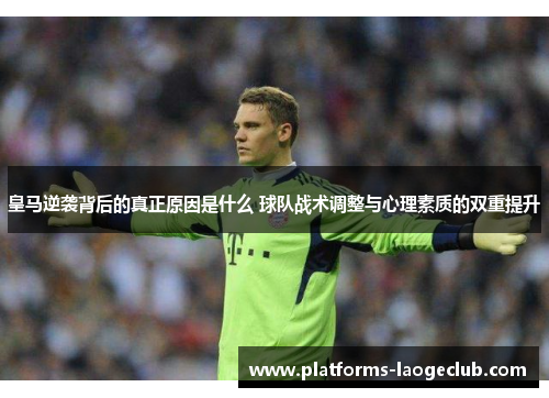 皇马逆袭背后的真正原因是什么 球队战术调整与心理素质的双重提升 皇马逆袭背后的真正原因是什么 球队战术调整与心理素质的双重提升