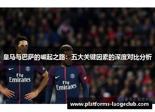 皇马与巴萨的崛起之路：五大关键因素的深度对比分析
