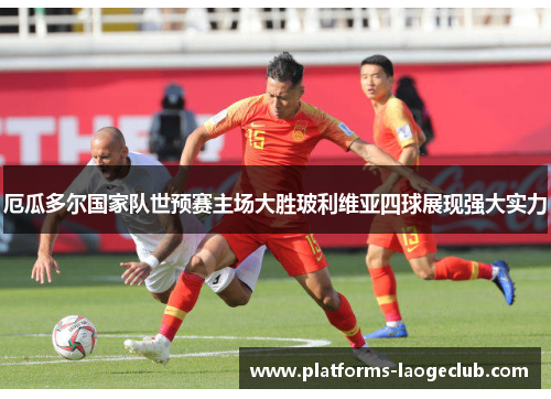 厄瓜多尔国家队世预赛主场大胜玻利维亚四球展现强大实力