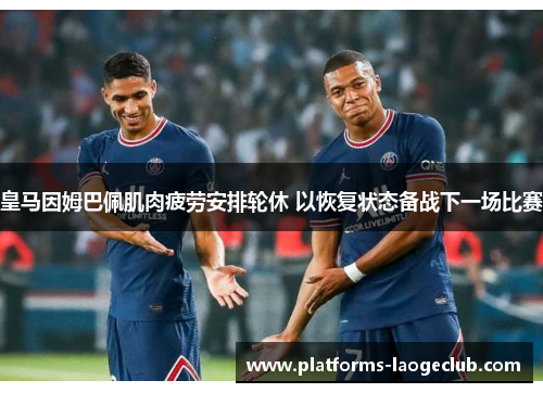 皇马因姆巴佩肌肉疲劳安排轮休 以恢复状态备战下一场比赛