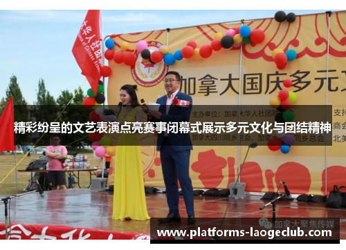 精彩纷呈的文艺表演点亮赛事闭幕式展示多元文化与团结精神