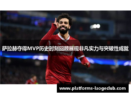 萨拉赫夺得MVP历史时刻回顾展现非凡实力与突破性成就