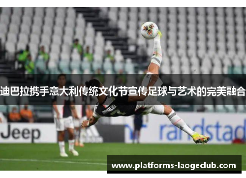 迪巴拉携手意大利传统文化节宣传足球与艺术的完美融合