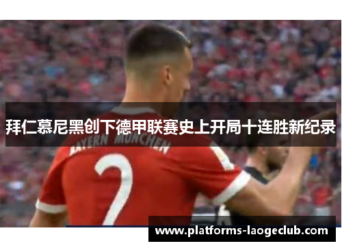 拜仁慕尼黑创下德甲联赛史上开局十连胜新纪录